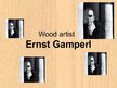 Prezentációk 'Wood Artist Ernst Gamperl', 1.                