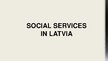 Prezentációk 'Social Services in Latvia', 1.                