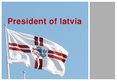 Prezentációk 'President of Latvia', 1.                