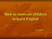 Prezentációk 'How to Motivate Children to Learn English', 1.                