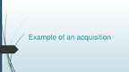 Prezentációk 'Example of an Acquisition', 1.                