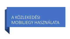Prezentációk 'A Közlekedési Mobiljegy használata', 1.                