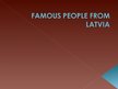 Prezentációk 'Famous People from Latvia', 1.                