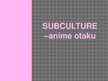 Prezentációk 'Subculture - Otaku Anime', 1.                