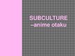 Prezentációk 'Subculture - Otaku Anime', 1.                